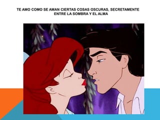 TE AMO COMO SE AMAN CIERTAS COSAS OSCURAS, SECRETAMENTE
ENTRE LA SOMBRA Y EL ALMA
 