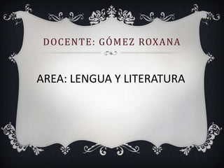 Docente: Gómez roxana AREA: LENGUA Y LITERATURA 