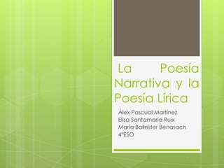 La
Poesía
Narrativa y la
Poesía Lírica
Álex Pascual Martínez
Elisa Santamaría Ruix
María Ballester Benasach
4ºESO

 