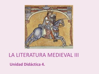 Unidad Didáctica 4.
LA LITERATURA MEDIEVAL III
 