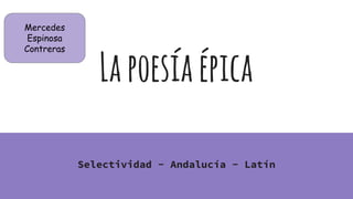 Lapoesíaépica
Selectividad - Andalucía - Latín
Mercedes
Espinosa
Contreras
 