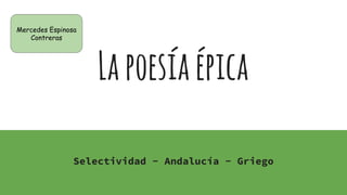 Lapoesíaépica
Selectividad - Andalucía - Griego
Mercedes Espinosa
Contreras
 