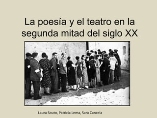 La poesía y el teatro en la
segunda mitad del siglo XX
Laura Souto, Patricia Lema, Sara Cancela
 
