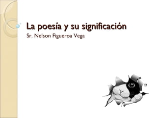 La poesía y su significación Sr. Nelson Figueroa Vega 