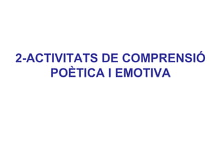 2-ACTIVITATS DE COMPRENSIÓ
POÈTICA I EMOTIVA
 