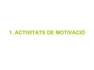 1. ACTIVITATS DE MOTIVACIÓ
 
