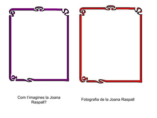 Com t’imagines la Joana
Raspall?
Fotografia de la Joana Raspall
 