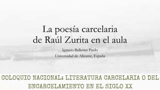 La poesía carcelaria
de Raúl Zurita en el aula
Ignacio Ballester Pardo
Universidad de Alicante, España
 