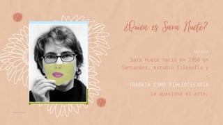 ¿Quién es Sara Huete?
ARTISTA
TRABAJA COMO BIBLIOTECARIA
Sara Huete nació en 1958 en
Santander, estudió filosofía y
.
Le a...