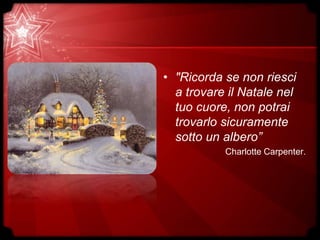 • "Ricorda se non riesci
a trovare il Natale nel
tuo cuore, non potrai
trovarlo sicuramente
sotto un albero”
Charlotte Carpenter.
 
