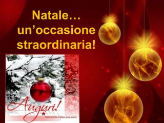 Natale…
un’occasione
straordinaria!
 