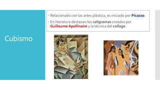 Cubismo
 Relacionado con las artes plástica, es iniciado por Picasso.
 En literatura destacan los caligramas creados por...