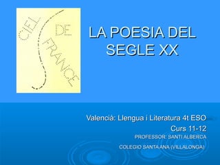LA POESIA DEL SEGLE XX Valencià: Llengua i Literatura 4t ESO Curs 09-10 PROFESSOR: SANTI ALBERCA COLEGIO SANTA ANA (VILLALONGA)   