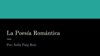 La Poesía Romántica
Por: Sofía Puig Ruiz
 