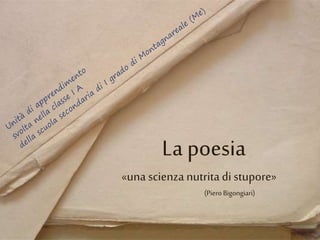 La poesia
«una scienza nutritadi stupore»
(PieroBigongiari)
 