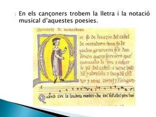  En els cançoners trobem la lletra i la notació 
musical d’aquestes poesies. 
 