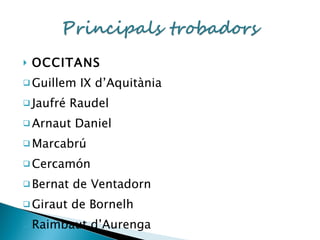 OCCITANS Guillem IX d’Aquitània Jaufré Raudel Arnaut Daniel Marcabrú Cercamón Bernat de Ventadorn Giraut de Bornelh Raimbaut d’Aurenga 