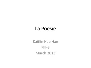 La Poesie

Kaitlin Hae Hae
      FIII-3
 March 2013
 