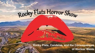 Rocky Flats, Candelas, and the Consequences
of Nuclear Waste
 