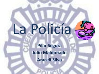 La Policía
Pilar Segura
Julio Maldonado
Araceli Silva
 