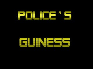 POLICE ’ S

GUINESS
 