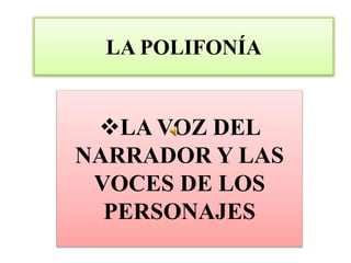 LA POLIFONÍA
LA VOZ DEL
NARRADOR Y LAS
VOCES DE LOS
PERSONAJES
 