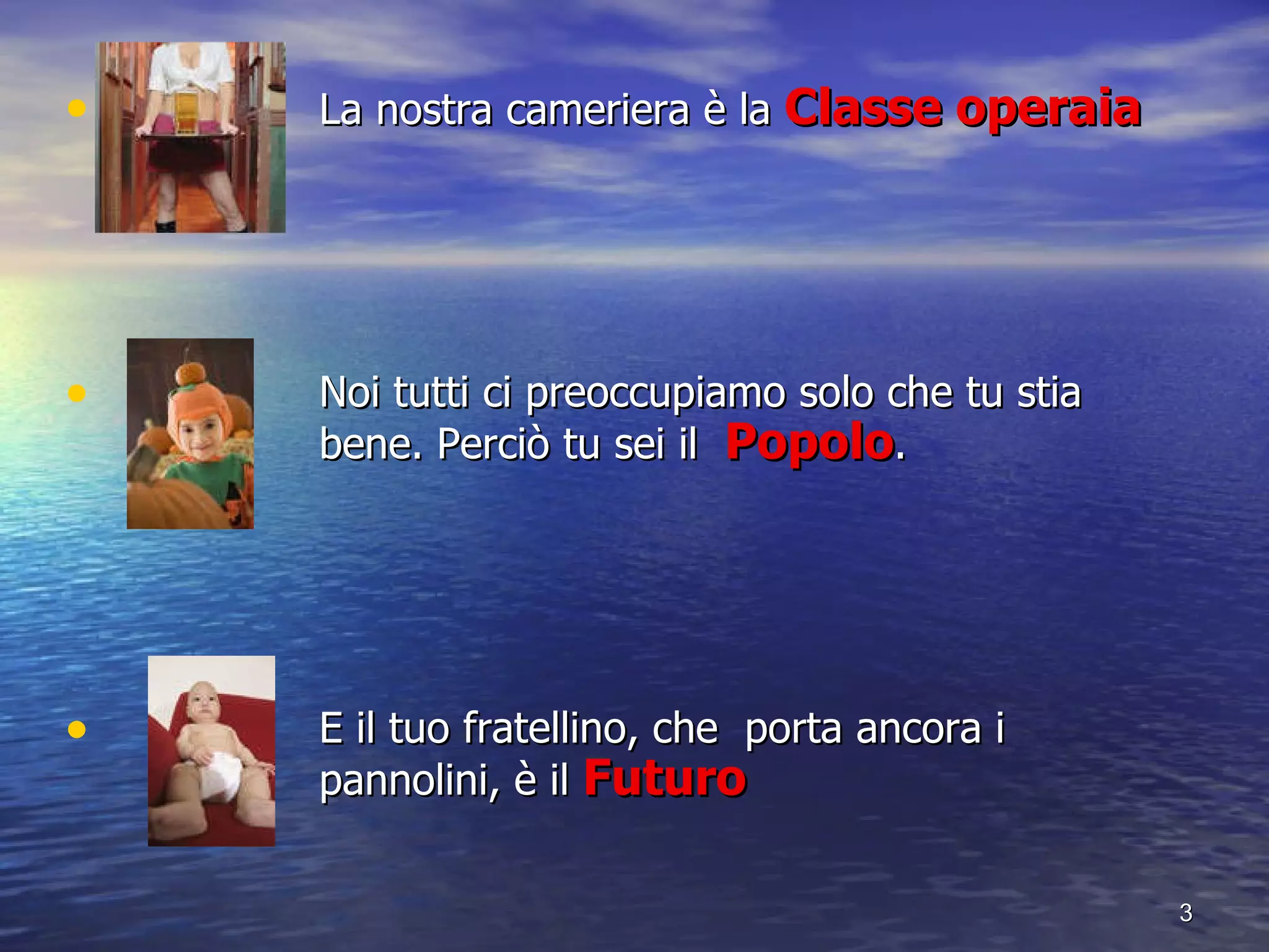 La nostra cameriera è la  Classe operaia Noi tutti ci preoccupiamo solo che tu stia  bene. Perciò tu sei il  Popolo .  E il tuo fratellino, che  porta ancora i  pannolini, è il  Futuro 