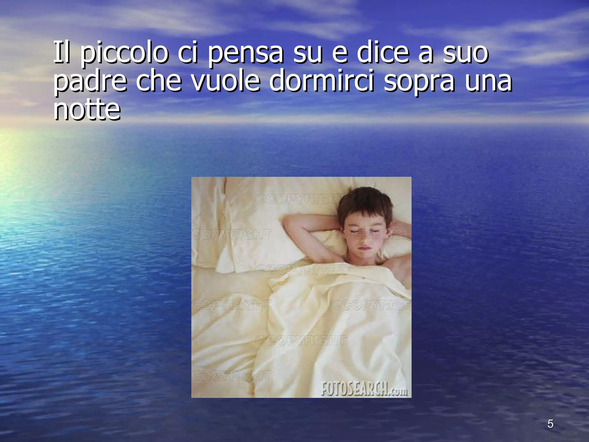 Il piccolo ci pensa su e dice a suo padre che vuole dormirci sopra una notte 