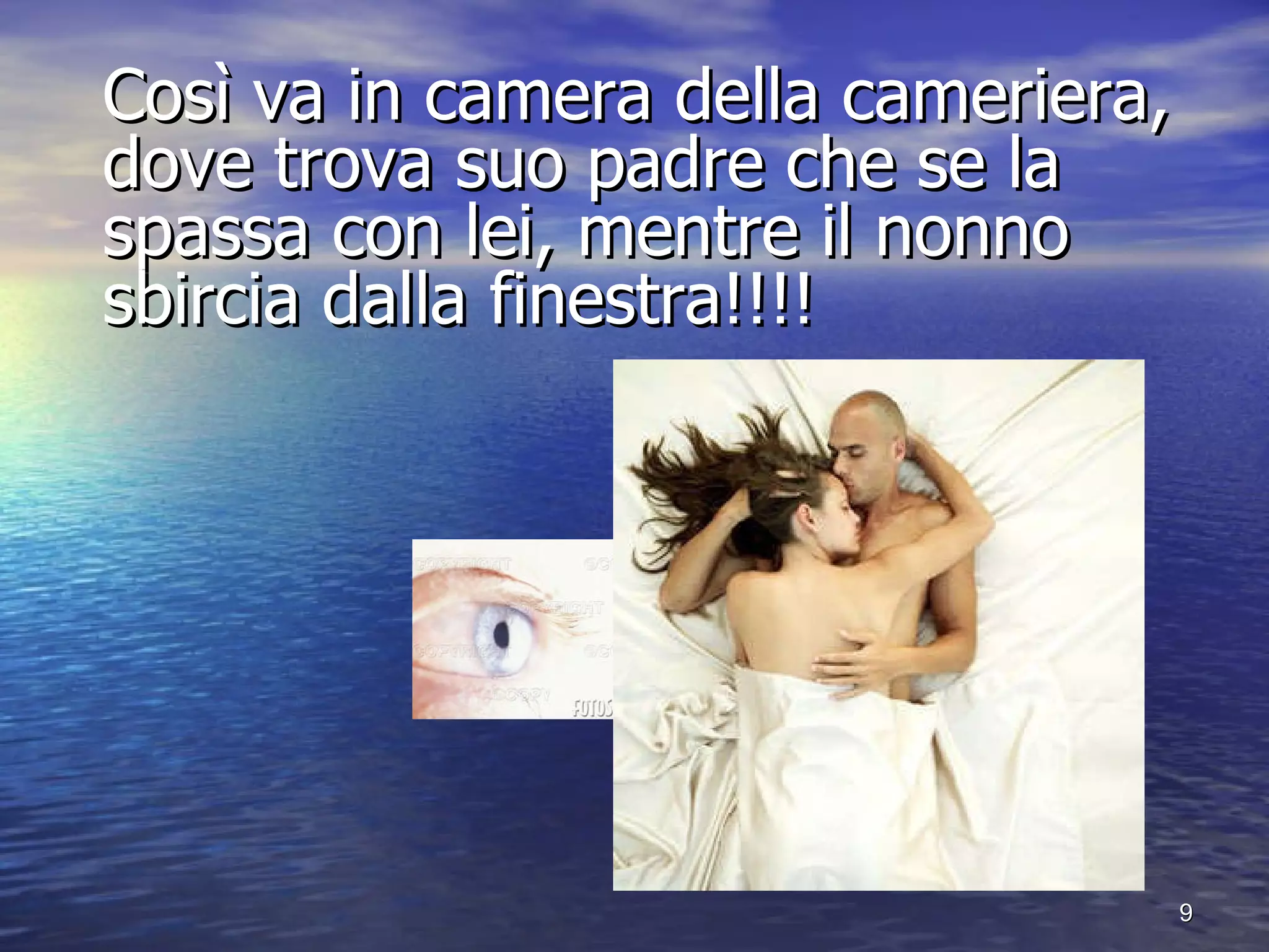 Così va in camera della cameriera, dove trova suo padre che se la spassa con lei, mentre il nonno sbircia dalla finestra!!!! 