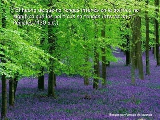 “El hecho de que no tengas interés en la política no
significa que los políticos no tengan interés en ti”.
Pericles (430 a.C.)




                                        Bosque perfumado de lavanda
 