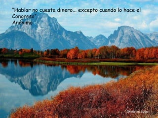 “Hablar no cuesta dinero... excepto cuando lo hace el
Congreso”.
Anónimo




                                               Otoño en Suiza
 