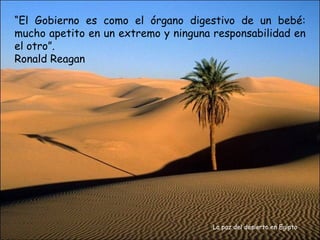 “El Gobierno es como el órgano digestivo de un bebé:
mucho apetito en un extremo y ninguna responsabilidad en
el otro”.
Ronald Reagan




                                      La paz del desierto en Egipto
 