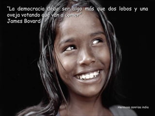 “La democracia debe ser algo más que dos lobos y una
oveja votando qué van a comer”.
James Bovard




                                        Hermosa sonrisa india
 