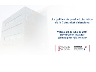 La política de producto turístico
de la Comunitat Valenciana
Villena, 23 de julio de 2014
David Giner, Invat.tur
@davidginer / @_invattur
 