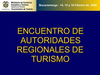 Bucaramanga - 14, 15 y 16 Febrero de  2008 ENCUENTRO DE AUTORIDADES REGIONALES DE TURISMO 
