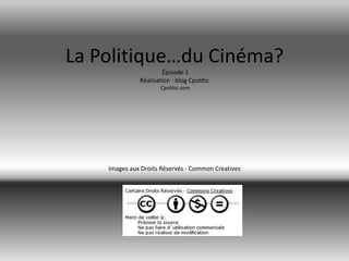 La Politique…du Cinéma?Épisode 1 Réalisation : blog Cpolitic Cpolitic.com Images aux Droits Réservés - Common Creatives 