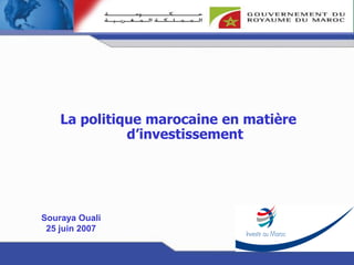 Politique Nationale en matière d'investissement




    La politique marocaine en matière
              d’investissement




Souraya Ouali
 25 juin 2007
 