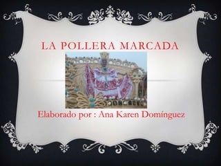 LA POLLERA MARCADA




Elaborado por : Ana Karen Domínguez
 