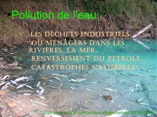 ●
Pollution de l'eau:
Les déchets industrieLs
Ou ménagers dans Les
rivières, La mer.
renversement du pétrOLe.
catastrOphes natureLLes.
 