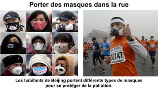 Porter des masques dans la rue
Les habitants de Beijing portent différents types de masques
pour se protéger de la pollution.
 