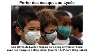 Porter des masques au Lycée
Les élèves du Lycée Français de Beijing arrivent à l’école
avec des masques antipollution. (source : AFP.com Greg Baker)
 