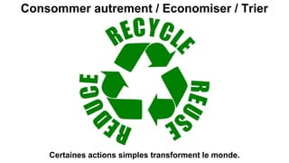 Consommer autrement / Economiser / Trier
Certaines actions simples transforment le monde.
 