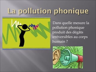 Dans quelle mesure la pollution phonique produit des dégâts irréversibles au corps humain ? 
