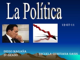 La Política Diego Magaña  5º Grado Escuela Cristiana Oasis 12-07-11 