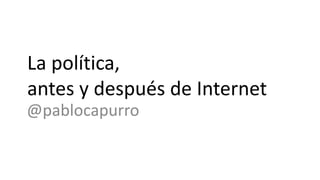 La política,
antes y después de Internet
@pablocapurro
 