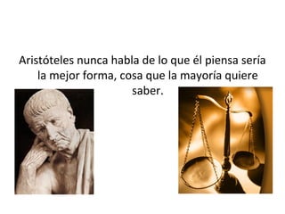 Aristóteles nunca habla de lo que él piensa sería
    la mejor forma, cosa que la mayoría quiere
                      saber.
 