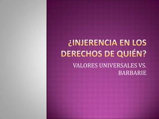 VALORES UNIVERSALES VS.
             BARBARIE
 