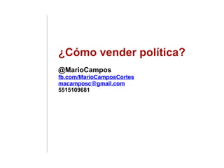¿Cómo vender política?
@MarioCampos
fb.com/MarioCamposCortes
macamposc@gmail.com
5515109681
 