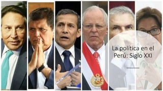 La política en el
Perú: Siglo XXI
 