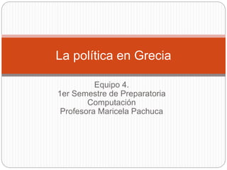 Equipo 4.
1er Semestre de Preparatoria
Computación
Profesora Maricela Pachuca
La política en Grecia
 